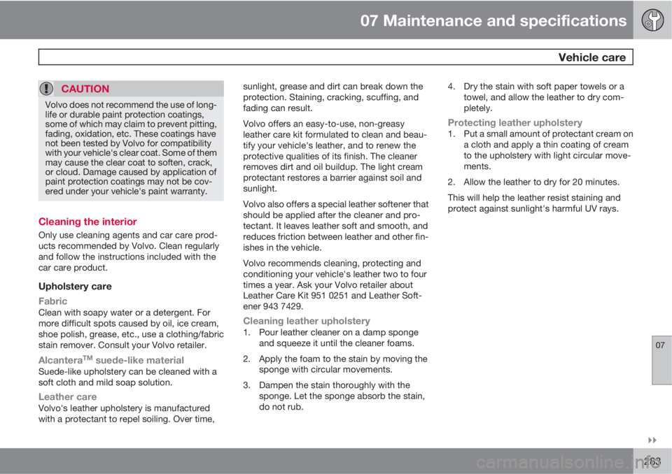 VOLVO S80 2011  Owner´s Manual 07 Maintenance and specifications
 Vehicle care
07

283
CAUTION
Volvo does not recommend the use of long-
life or durable paint protection coatings,
some of which may claim to prevent pitting,
fadin