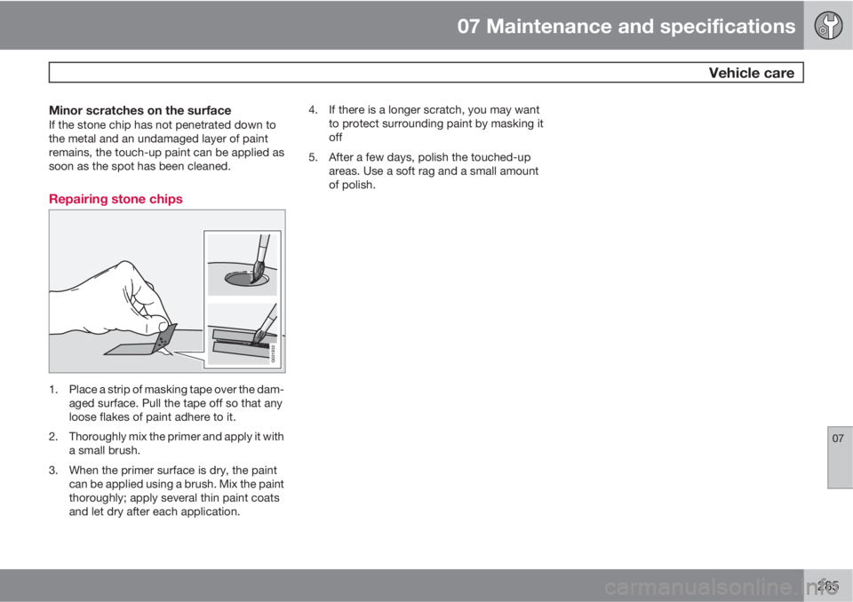 VOLVO S80 2011  Owner´s Manual 07 Maintenance and specifications
 Vehicle care
07
285
Minor scratches on the surfaceIf the stone chip has not penetrated down to
the metal and an undamaged layer of paint
remains, the touch-up paint 