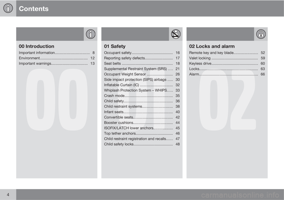 VOLVO S80 2011  Owner´s Manual Contents
4
00
00 Introduction
Important information................................. 8
Environment.............................................. 12
Important warnings..................................