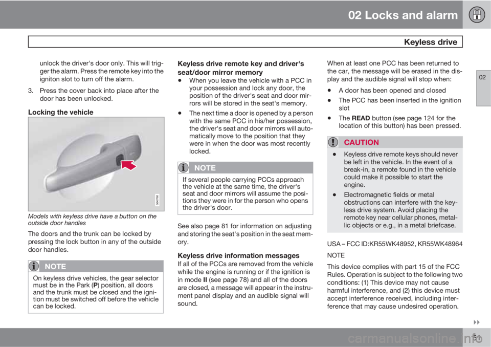 VOLVO S80 2011  Owner´s Manual 02 Locks and alarm
 Keyless drive
02

61
unlock the driver's door only. This will trig-
ger the alarm. Press the remote key into the
igniton slot to turn off the alarm.
3. Press the cover back i