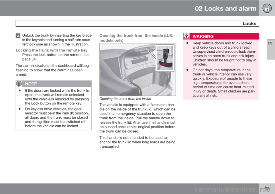 VOLVO S80 2011  Owner´s Manual 02 Locks and alarm
 Locks
02
65
Unlock the trunk by inserting the key blade
in the keyhole and turning a half turn coun-
terclockwise as shown in the illustration.
Locking the trunk with the remote ke