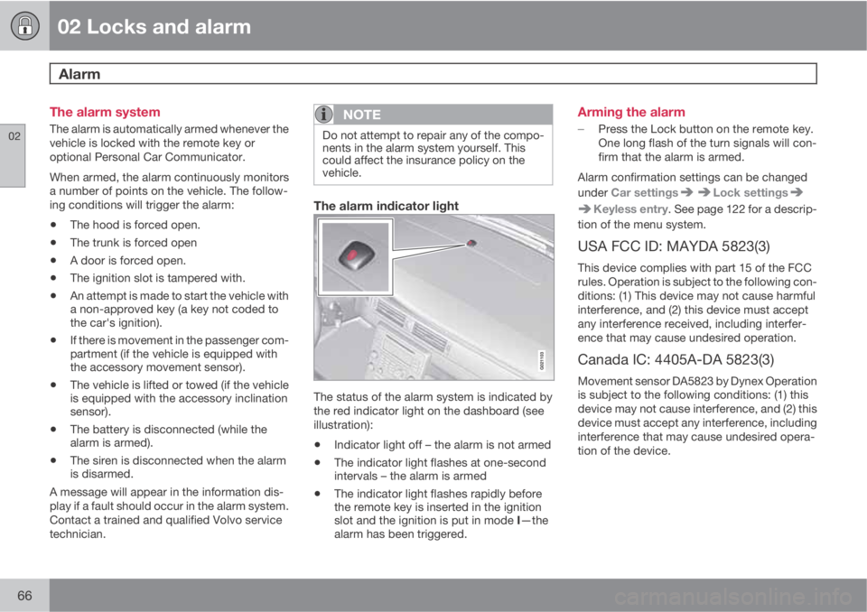 VOLVO S80 2011  Owner´s Manual 02 Locks and alarm
Alarm 
02
66
The alarm system
The alarm is automatically armed whenever the
vehicle is locked with the remote key or
optional Personal Car Communicator.
When armed, the alarm contin