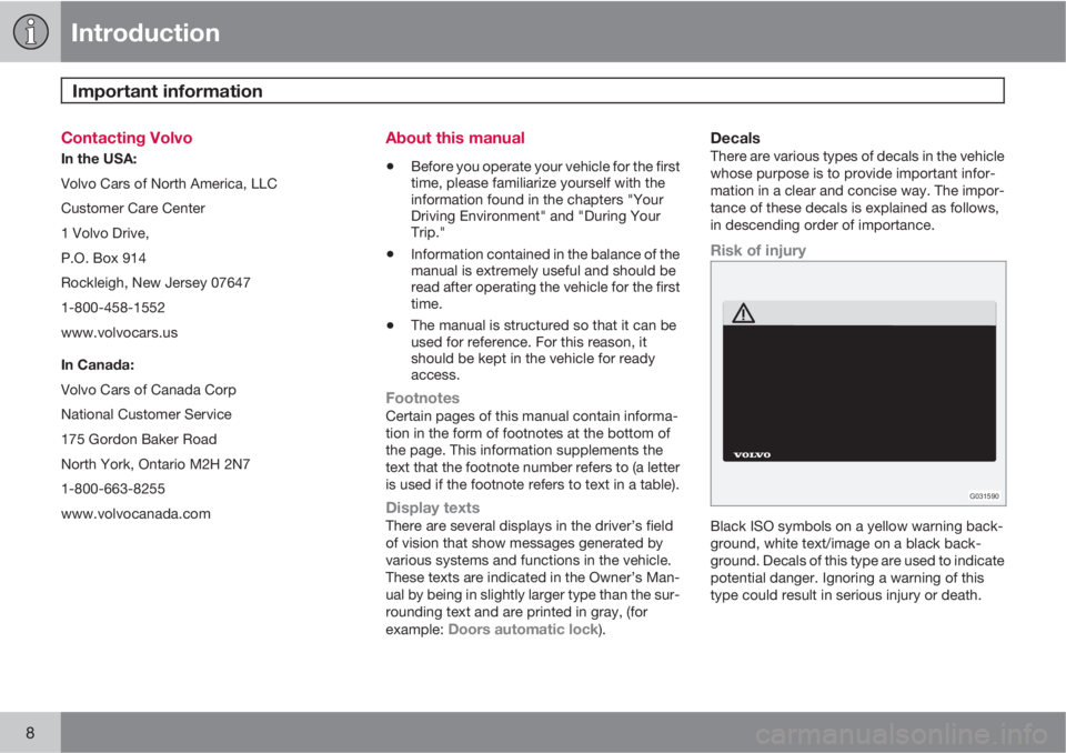 VOLVO S80 2011  Owner´s Manual Introduction
Important information 
8
Contacting Volvo
In the USA:
Volvo Cars of North America, LLC
Customer Care Center
1 Volvo Drive,
P.O. Box 914
Rockleigh, New Jersey 07647
1-800-458-1552
www.volv