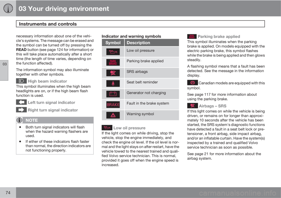 VOLVO S80 2011  Owner´s Manual 03 Your driving environment
Instruments and controls 
03
74
necessary information about one of the vehi-
cle's systems. The message can be erased and
the symbol can be turned off by pressing the
R