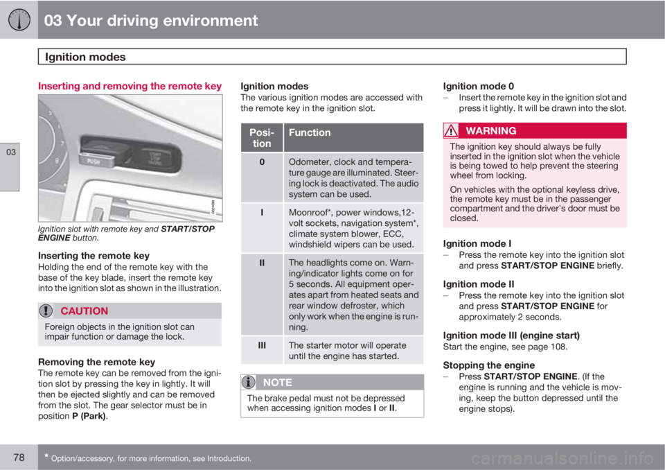 VOLVO S80 2011  Owner´s Manual 03 Your driving environment
Ignition modes 
03
78* Option/accessory, for more information, see Introduction.
Inserting and removing the remote key
Ignition slot with remote key and START/STOP
ENGINE b