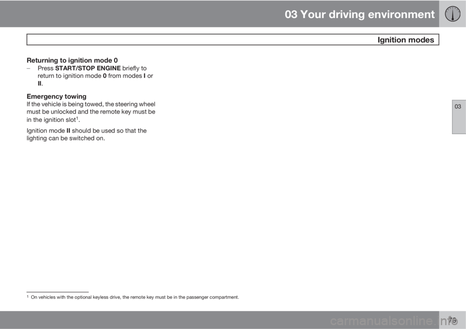 VOLVO S80 2011  Owner´s Manual 03 Your driving environment
 Ignition modes
03
79
Returning to ignition mode 0
Press START/STOP ENGINE briefly to
return to ignition mode 0 from modes I or
II.
Emergency towingIf the vehicle is being