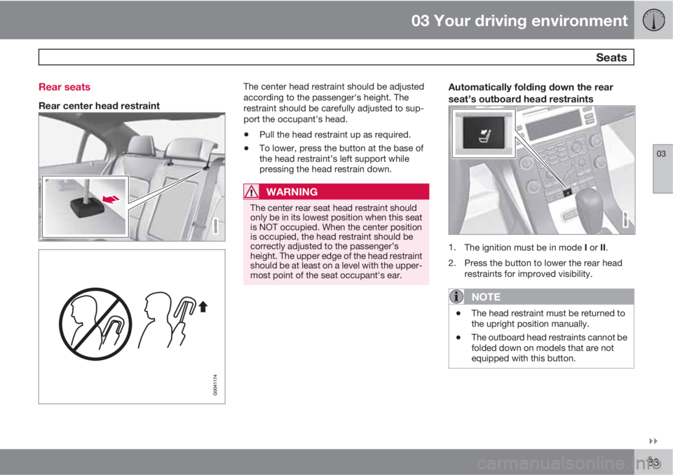 VOLVO S80 2011  Owner´s Manual 03 Your driving environment
 Seats
03

83 Rear seats
Rear center head restraint
The center head restraint should be adjusted
according to the passenger's height. The
restraint should be carefull