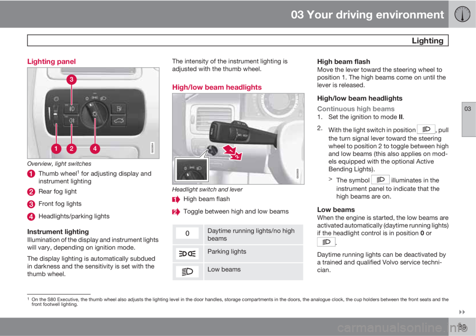 VOLVO S80 2011  Owner´s Manual 03 Your driving environment
 Lighting
03

89 Lighting panel
G022854
Overview, light switches
Thumb wheel1 for adjusting display and
instrument lighting
Rear fog light
Front fog lights
Headlights/par