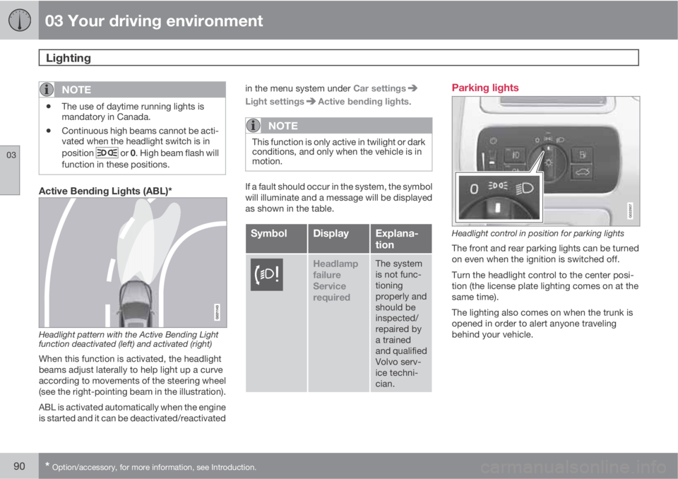VOLVO S80 2011  Owner´s Manual 03 Your driving environment
Lighting 
03
90* Option/accessory, for more information, see Introduction.
NOTE
•The use of daytime running lights is
mandatory in Canada.
•Continuous high beams cannot
