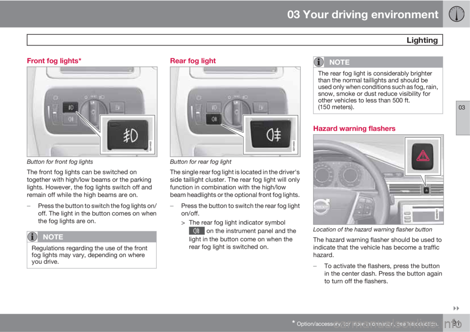 VOLVO S80 2011  Owner´s Manual 03 Your driving environment
 Lighting
03

* Option/accessory, for more information, see Introduction.91 Front fog lights*
G014402
Button for front fog lights
The front fog lights can be switched on

