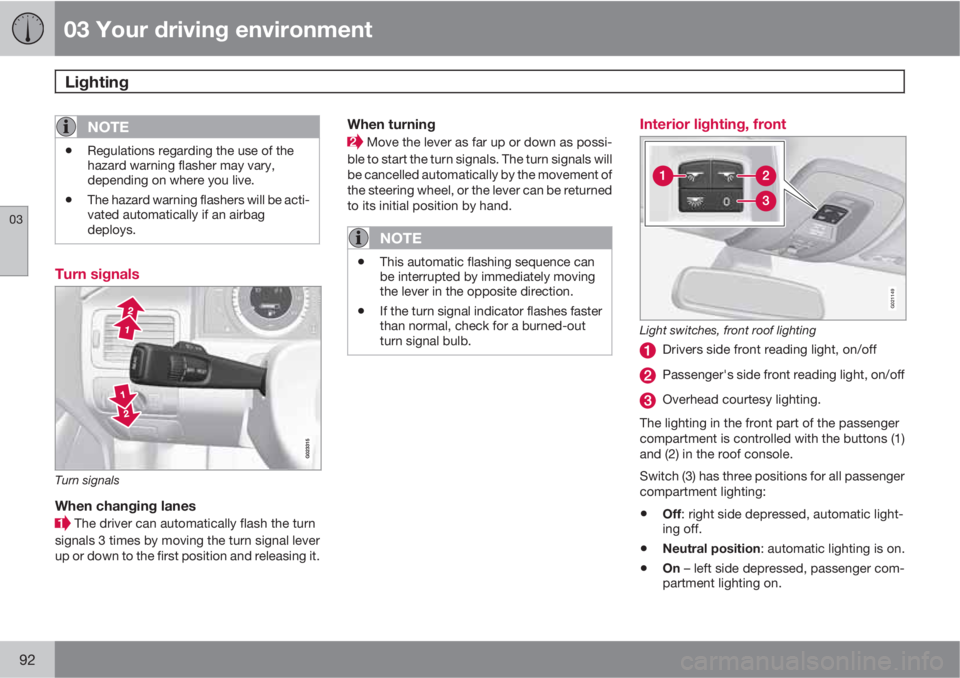 VOLVO S80 2011  Owner´s Manual 03 Your driving environment
Lighting 
03
92
NOTE
•Regulations regarding the use of the
hazard warning flasher may vary,
depending on where you live.
•The hazard warning flashers will be acti-
vate