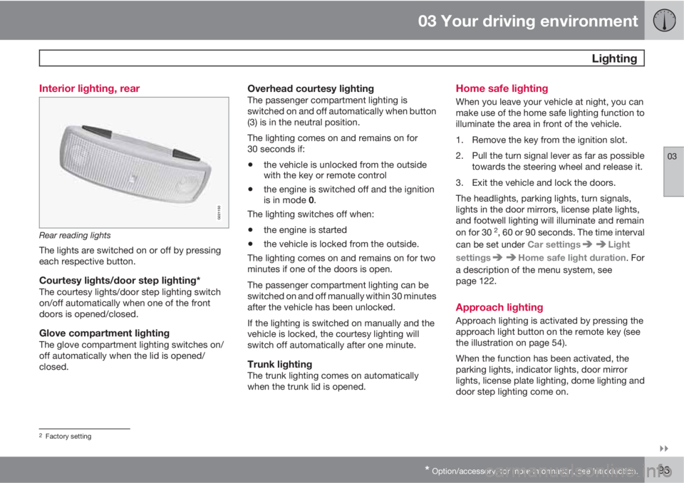 VOLVO S80 2011  Owner´s Manual 03 Your driving environment
 Lighting
03

* Option/accessory, for more information, see Introduction.93 Interior lighting, rear
G021150
Rear reading lights
The lights are switched on or off by press