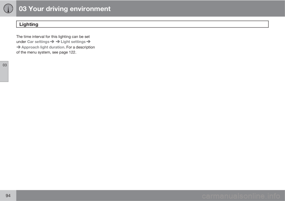 VOLVO S80 2011  Owner´s Manual 03 Your driving environment
Lighting 
03
94
The time interval for this lighting can be set
under Car settings
Light settings
Approach light duration. For a description
of the menu system, see page 122