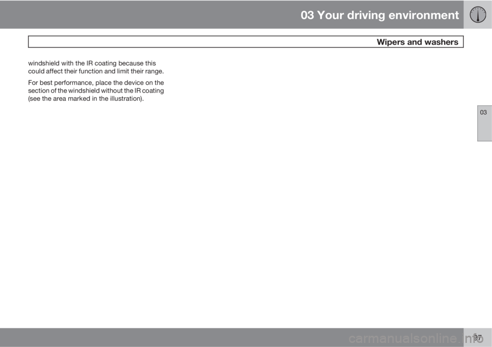 VOLVO S80 2011  Owner´s Manual 03 Your driving environment
 Wipers and washers
03
97
windshield with the IR coating because this
could affect their function and limit their range.
For best performance, place the device on the
secti