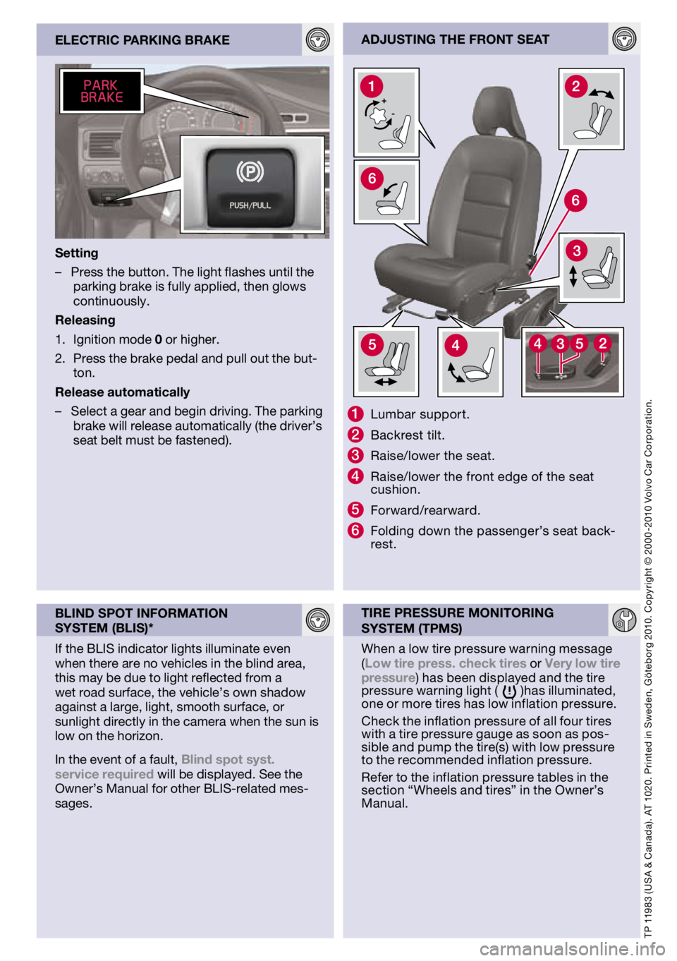 VOLVO S80 2011  Quick Guide 
adjusTIng	THE	fROnT	sEaT
1	Lumbar support.
2	Backrest tilt.
3	Raise/lower the seat.
4	Raise/lower the front edge of the seat cushion.
5	Forward/rearward.
6	Folding down the passenger’s seat back-re