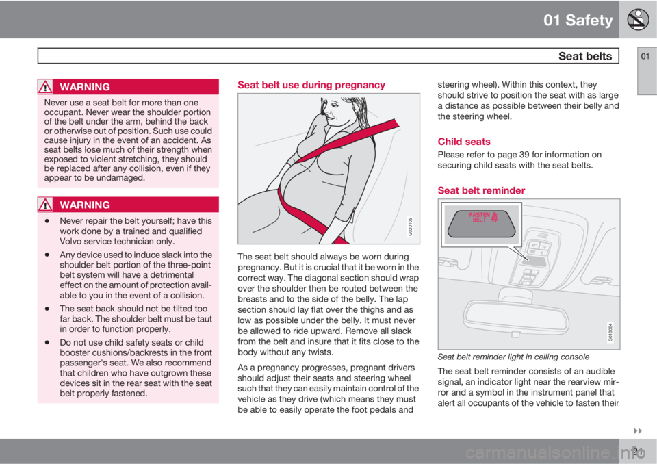 VOLVO V50 2011  Owner´s Manual 01 Safety
 Seat belts01

21
WARNING
Never use a seat belt for more than one
occupant. Never wear the shoulder portion
of the belt under the arm, behind the back
or otherwise out of position. Such us