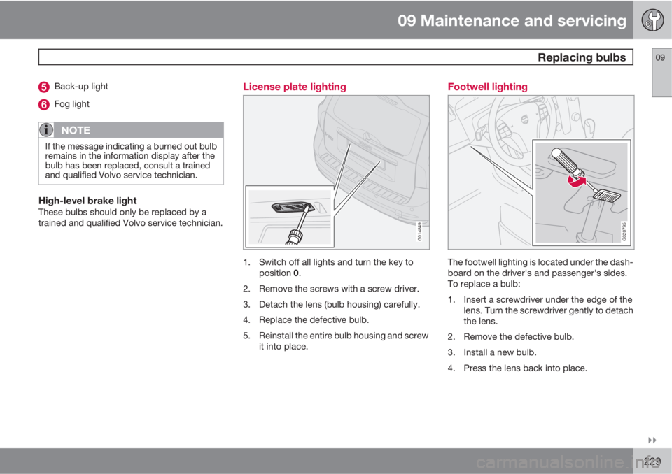 VOLVO V50 2011  Owner´s Manual 09 Maintenance and servicing
 Replacing bulbs09

229
Back-up light
Fog light
NOTE
If the message indicating a burned out bulb
remains in the information display after the
bulb has been replaced, con