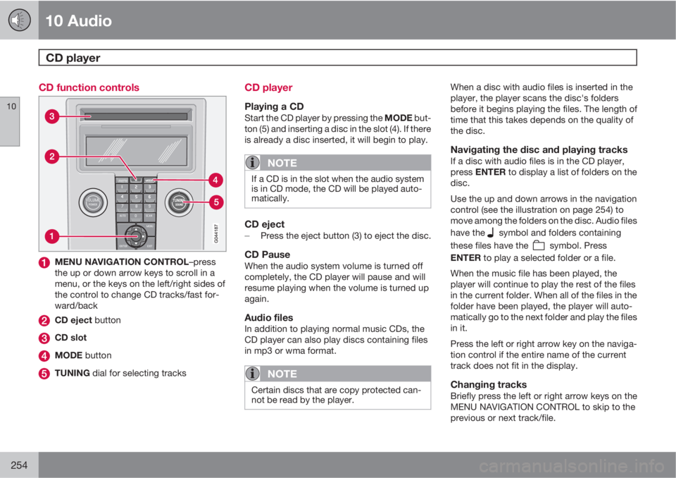 VOLVO V50 2011  Owner´s Manual 10 Audio
CD player 
10
254
CD function controls
MENU NAVIGATION CONTROL–press
the up or down arrow keys to scroll in a
menu, or the keys on the left/right sides of
the control to change CD tracks/fa
