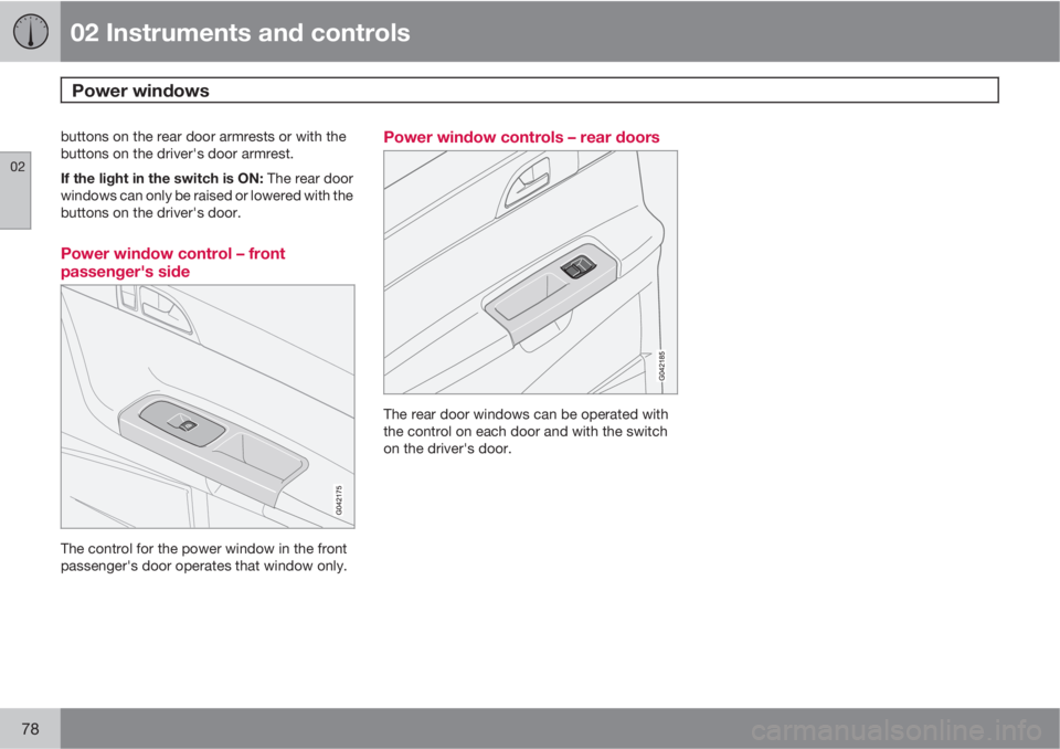 VOLVO V50 2011  Owner´s Manual 02 Instruments and controls
Power windows 
02
78
buttons on the rear door armrests or with the
buttons on the driver's door armrest.
If the light in the switch is ON: The rear door
windows can onl