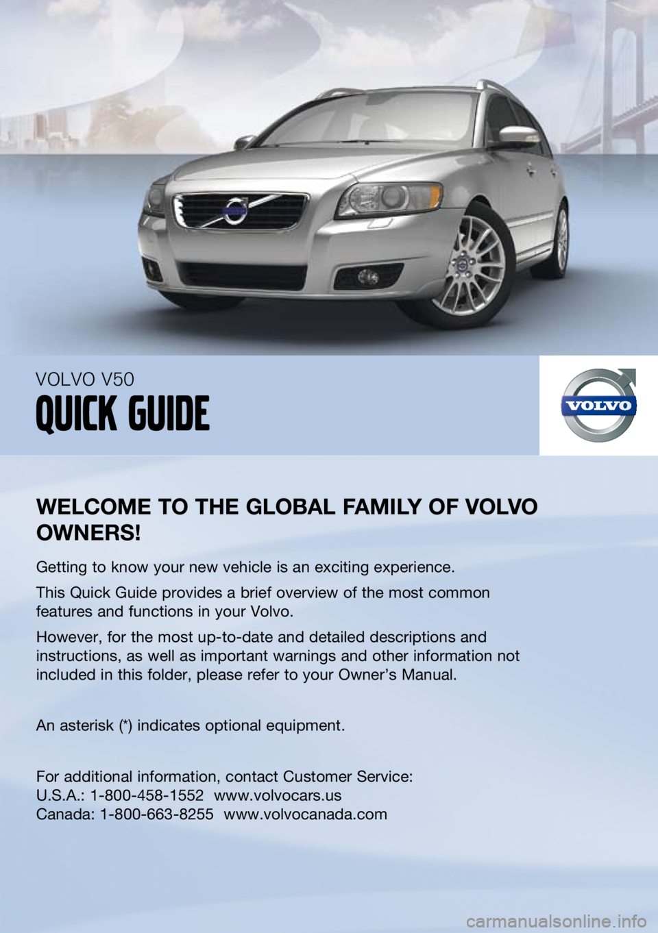 VOLVO V50 2011  Quick Guide 
    --
welcome to the  global F amIly  oF  volvo 
owners !
Getting to know your new vehicle is an exciting experience.
This Quick Guide provides a brief overview of the most common 
features and func