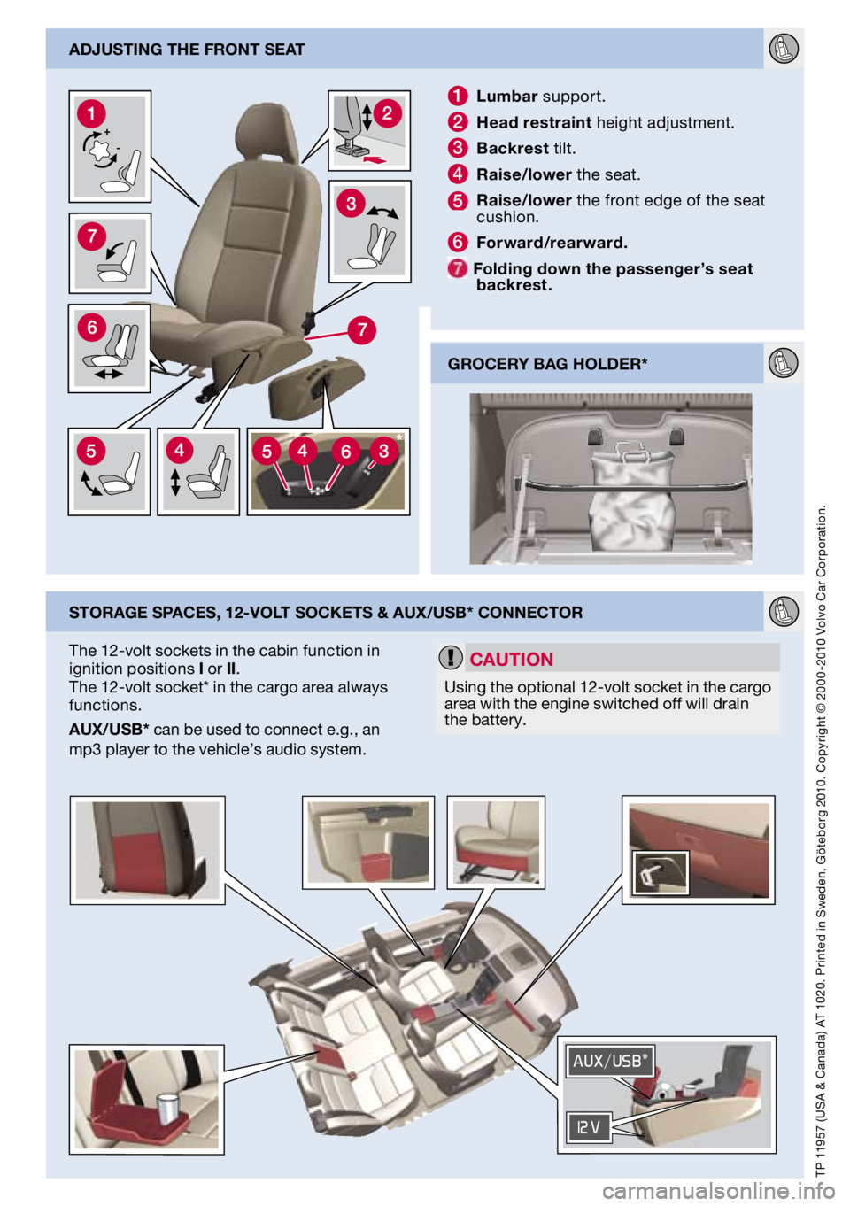 VOLVO V50 2011  Quick Guide 
adjustIng the Front seat
storage spaces, 12-volt sockets & auX/usb* connector
1  lumbar support.
2 h ead restraint height adjustment. 
3  b ackrest tilt.
4  r aise/lower the seat.
5  raise/lower the 