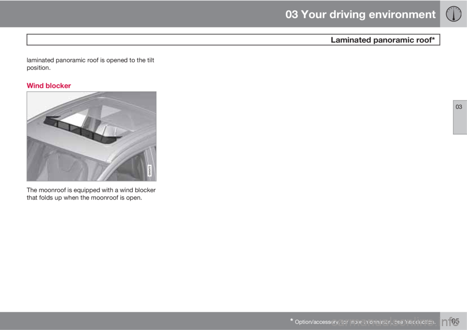 VOLVO XC60 2011  Owner´s Manual 03 Your driving environment
 Laminated panoramic roof*
03
* Option/accessory, for more information, see Introduction.105
laminated panoramic roof is opened to the tilt
position.
Wind blocker
The moonr