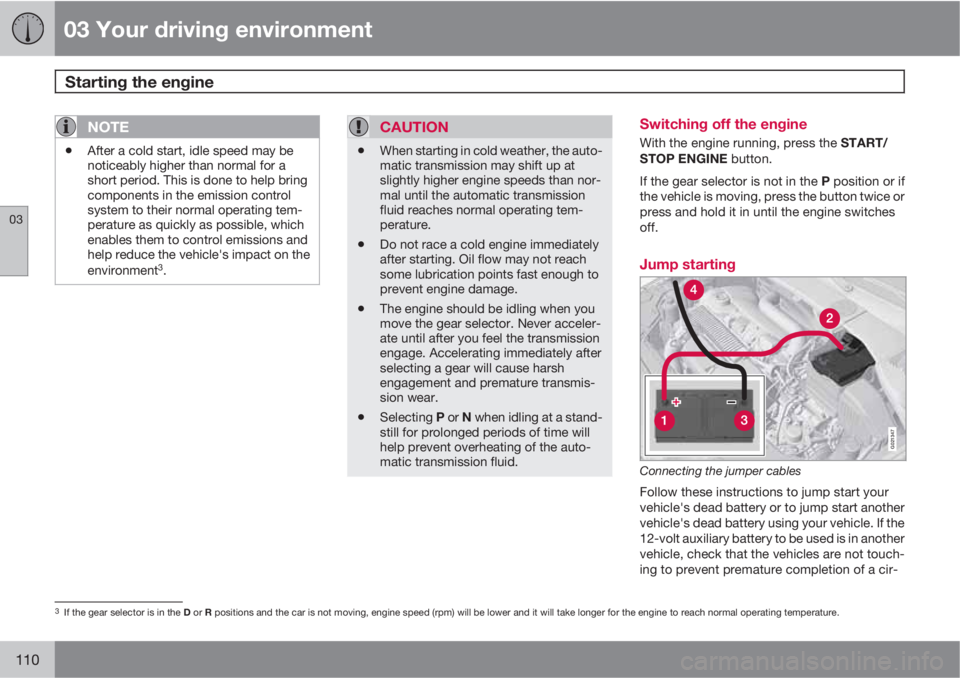 VOLVO XC60 2011  Owner´s Manual 03 Your driving environment
Starting the engine 
03
110
NOTE
•After a cold start, idle speed may be
noticeably higher than normal for a
short period. This is done to help bring
components in the emi
