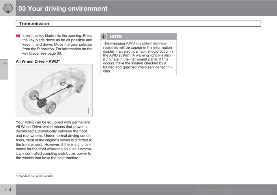 VOLVO XC60 2011  Owner´s Manual 03 Your driving environment
Transmission 
03
114
Insert the key blade into the opening. Press
the key blade down as far as possible and
keep it held down. Move the gear selector
from the P position. F