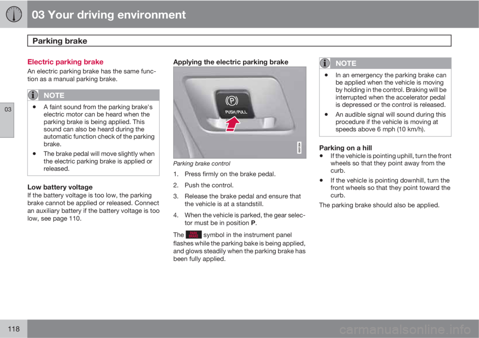 VOLVO XC60 2011  Owner´s Manual 03 Your driving environment
Parking brake 
03
118
Electric parking brake
An electric parking brake has the same func-
tion as a manual parking brake.
NOTE
•A faint sound from the parking brake's
