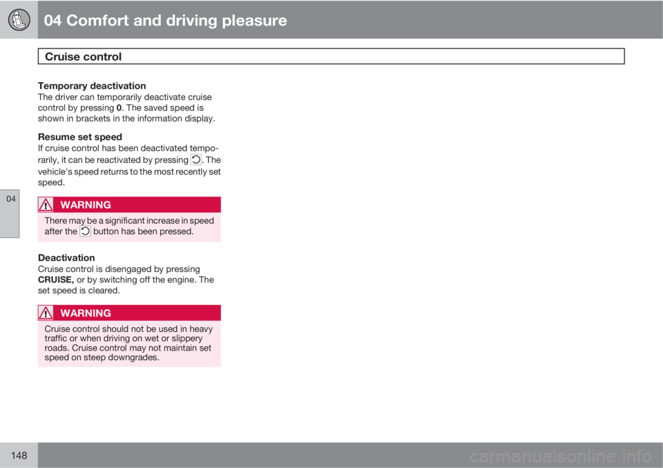 VOLVO XC60 2011  Owner´s Manual 04 Comfort and driving pleasure
Cruise control 
04
148
Temporary deactivationThe driver can temporarily deactivate cruise
control by pressing 0. The saved speed is
shown in brackets in the information