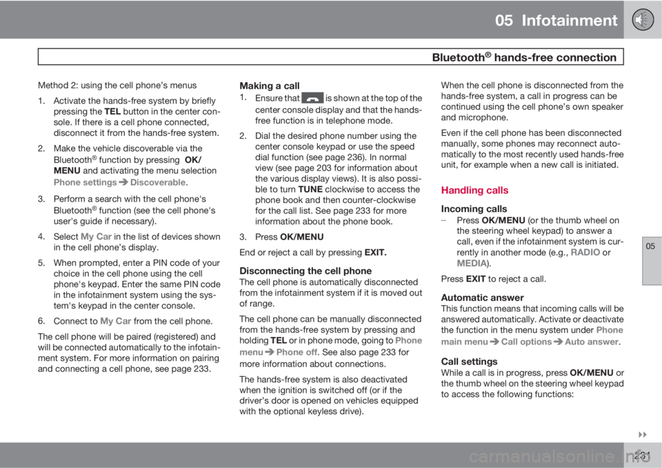 VOLVO XC60 2011  Owner´s Manual 05  Infotainment
 Bluetooth® hands-free connection
05

231
Method 2: using the cell phone’s menus
1. Activate the hands-free system by briefly
pressing the TEL button in the center con-
sole. If 