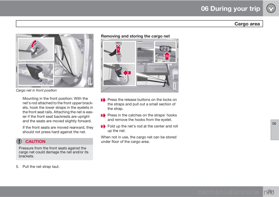 VOLVO XC60 2011  Owner´s Manual 06 During your trip
 Cargo area
06
261
Cargo net in front position
Mounting in the front position: With the
net's rod attached to the front upper brack-
ets, hook the lower straps in the eyelets i