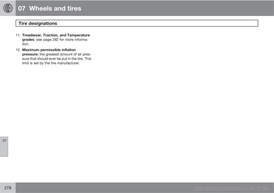 VOLVO XC60 2011  Owner´s Manual 07  Wheels and tires
Tire designations  
07
278
11.
Treadwear, Traction, and Temperature
grades: see page 282 for more informa-
tion.
12.
Maximum permissible inflation
pressure: the greatest amount of