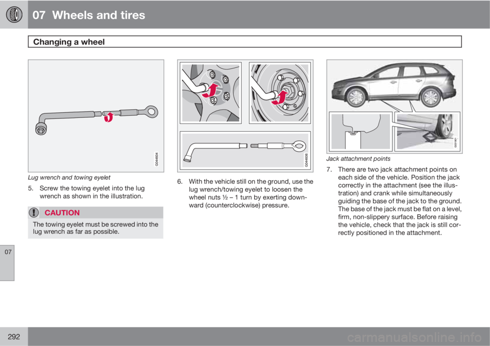 VOLVO XC60 2011  Owner´s Manual 07  Wheels and tires
Changing a wheel  
07
292
Lug wrench and towing eyelet
5. Screw the towing eyelet into the lug
wrench as shown in the illustration.
CAUTION
The towing eyelet must be screwed into 