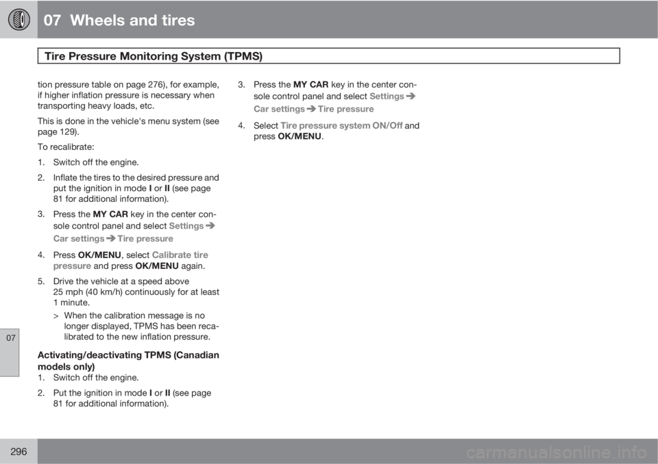 VOLVO XC60 2011  Owner´s Manual 07  Wheels and tires
Tire Pressure Monitoring System (TPMS) 
07
296
tion pressure table on page 276), for example,
if higher inflation pressure is necessary when
transporting heavy loads, etc.
This is