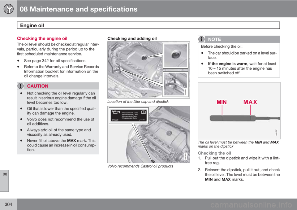 VOLVO XC60 2011  Owner´s Manual 08 Maintenance and specifications
Engine oil 
08
304
Checking the engine oil
The oil level should be checked at regular inter-
vals, particularly during the period up to the
first scheduled maintenanc