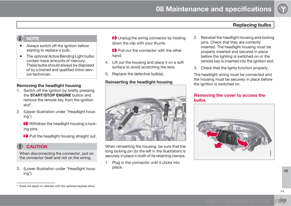 VOLVO XC60 2011  Owner´s Manual 08 Maintenance and specifications
 Replacing bulbs
08

309
NOTE
•Always switch off the ignition before
starting to replace a bulb.
•The optional Active Bending Light bulbs
contain trace amounts 