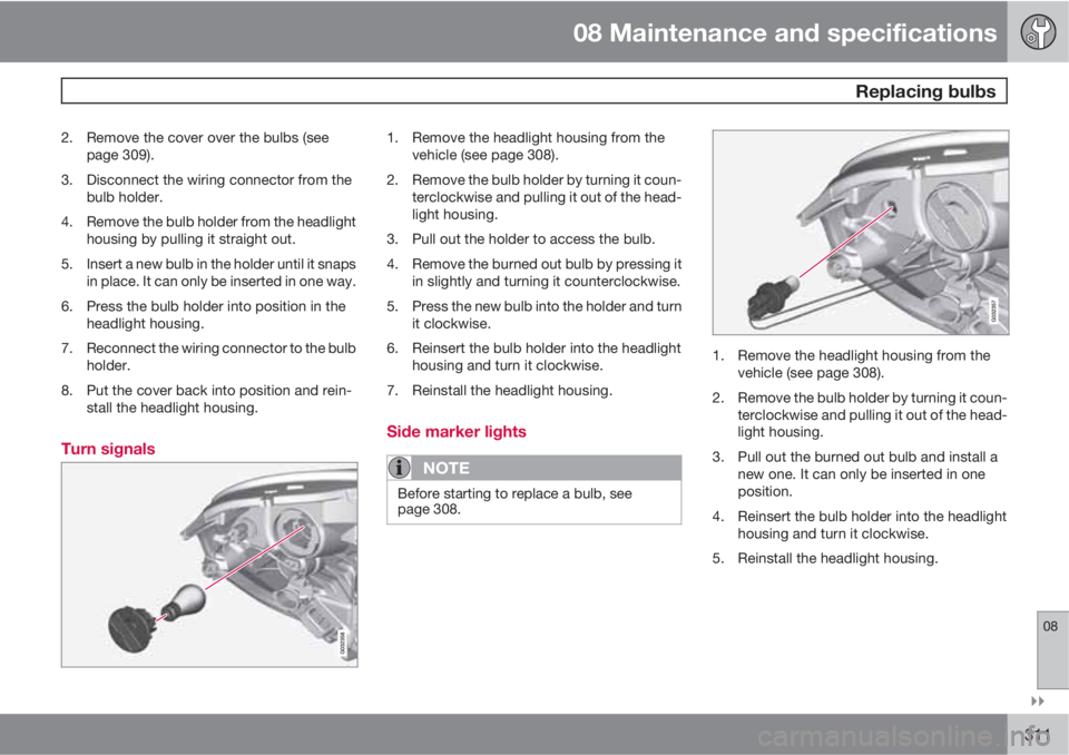 VOLVO XC60 2011  Owner´s Manual 08 Maintenance and specifications
 Replacing bulbs
08

311
2. Remove the cover over the bulbs (see
page 309).
3. Disconnect the wiring connector from the
bulb holder.
4. Remove the bulb holder from 