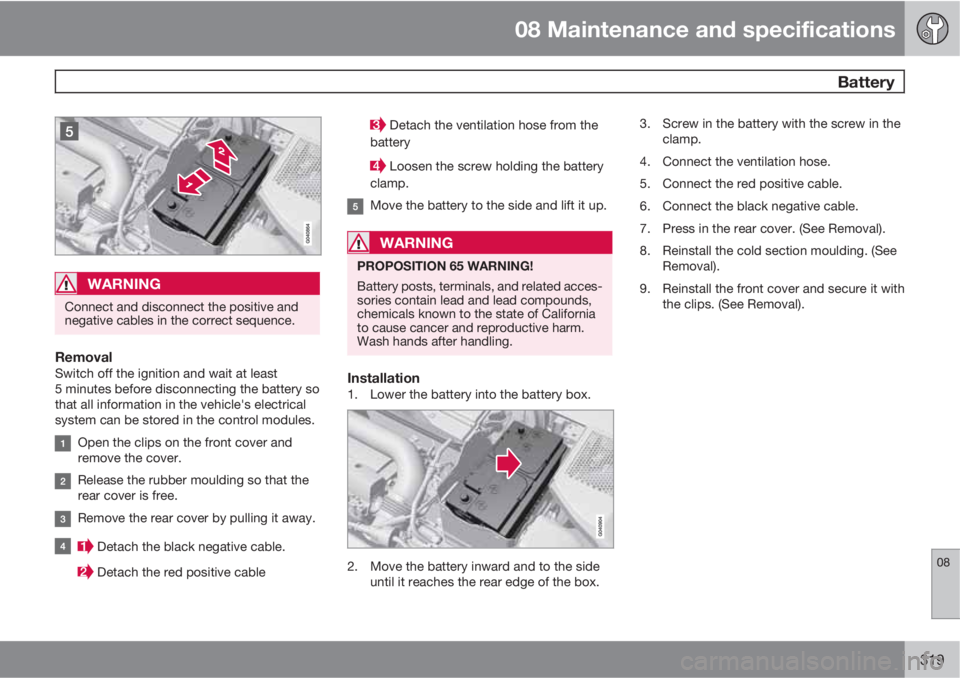 VOLVO XC60 2011  Owner´s Manual 08 Maintenance and specifications
 Battery
08
319
WARNING
Connect and disconnect the positive and
negative cables in the correct sequence.
RemovalSwitch off the ignition and wait at least
5 minutes be