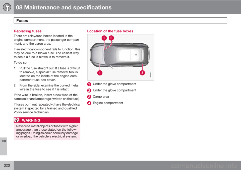 VOLVO XC60 2011  Owner´s Manual 08 Maintenance and specifications
Fuses 
08
320
Replacing fuses
There are relay/fuse boxes located in the
engine compartment, the passenger compart-
ment, and the cargo area.
If an electrical componen
