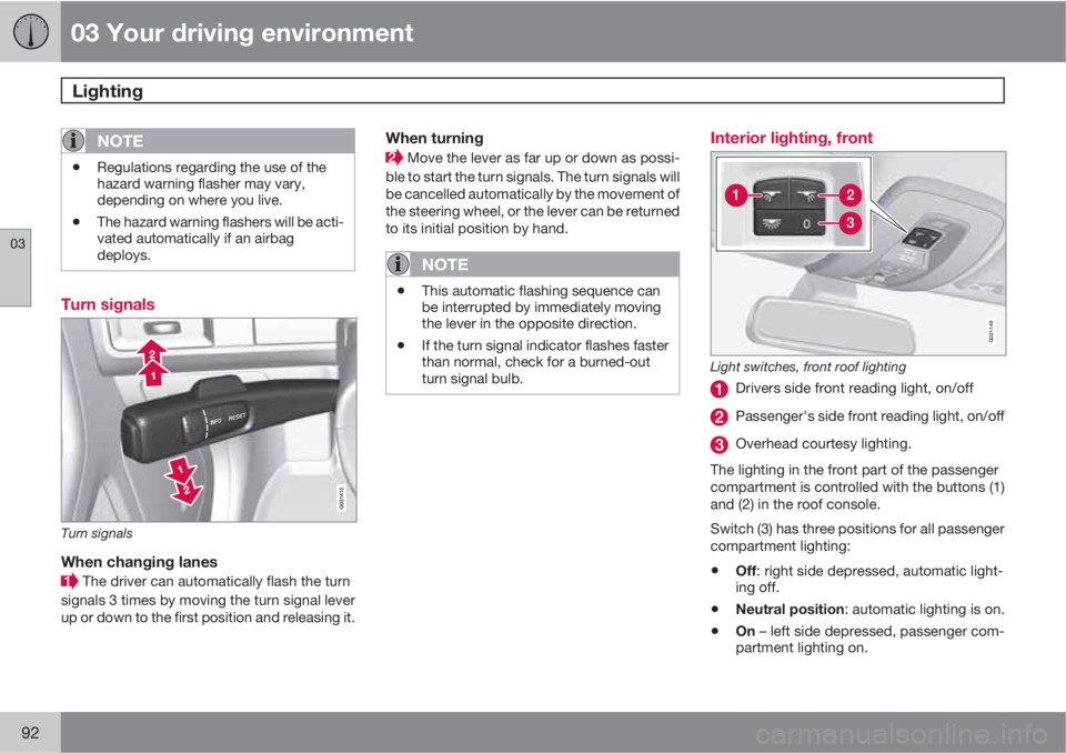 VOLVO XC60 2011  Owner´s Manual 03 Your driving environment
Lighting 
03
92
NOTE
•Regulations regarding the use of the
hazard warning flasher may vary,
depending on where you live.
•The hazard warning flashers will be acti-
vate