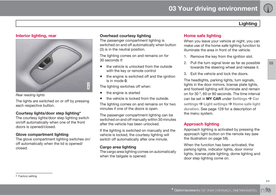 VOLVO XC60 2011  Owner´s Manual 03 Your driving environment
 Lighting
03

* Option/accessory, for more information, see Introduction.93 Interior lighting, rear
Rear reading lights
The lights are switched on or off by pressing
each