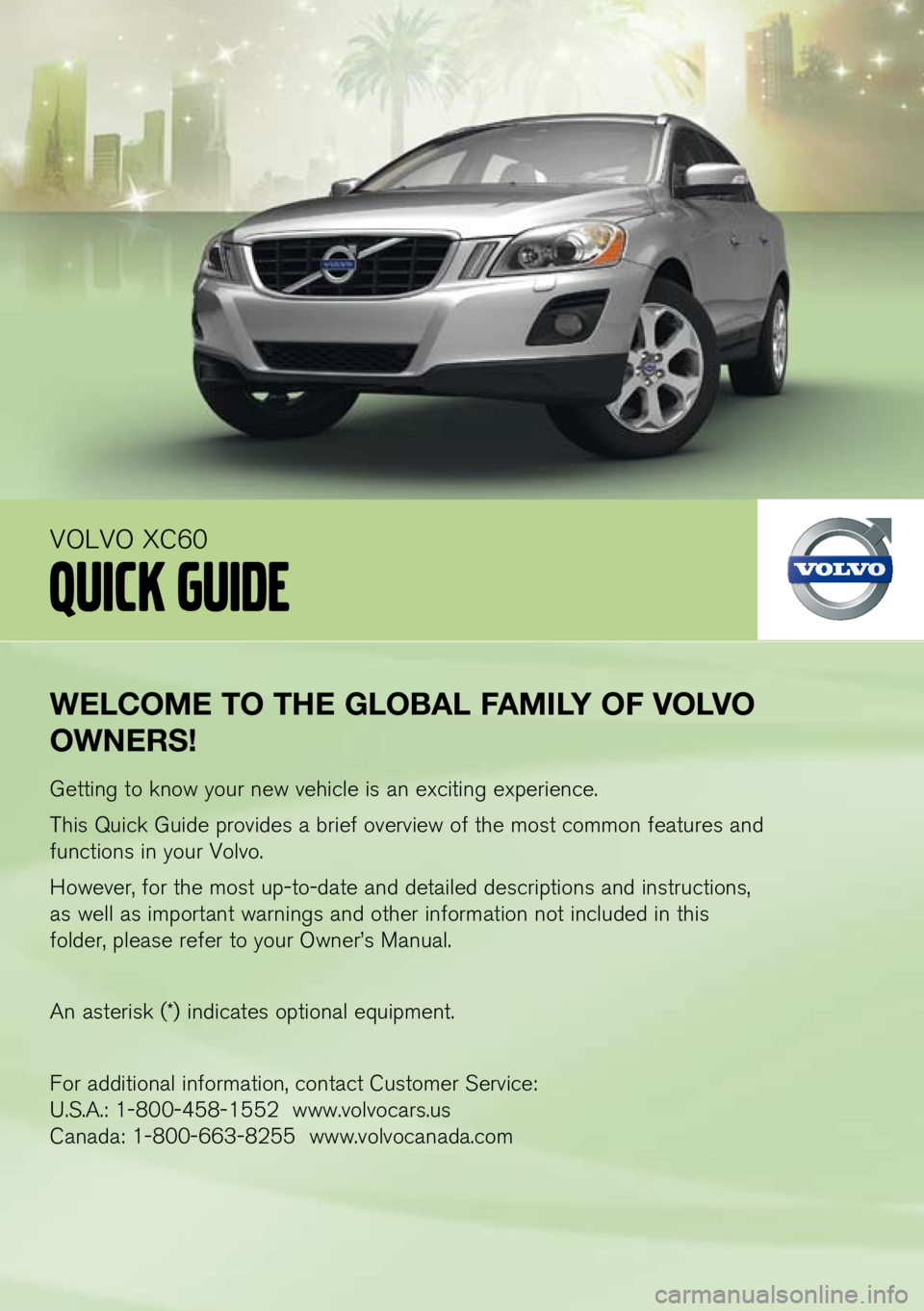 VOLVO XC60 2011  Quick Guide 
weLcome  to the  gLo BaL  fami Ly  of  voLvo 
owners !
Getting to know your new vehicle is an exciting experience.
This Quick Guide provides a brief overview of the most common features and 
function