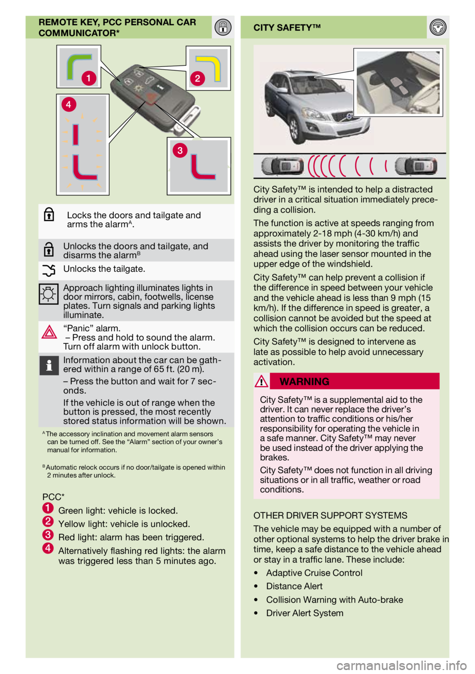 VOLVO XC60 2011  Quick Guide 
city safety™
City Safety™ is intended to help a distracted driver in a critical situation immediately prece-ding a collision.
The function is active at speeds ranging from approximately 2-18 mph 