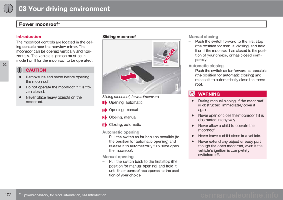 VOLVO XC70 2011  Owner´s Manual 03 Your driving environment
Power moonroof*  
03
102* Option/accessory, for more information, see Introduction.
Introduction
The moonroof controls are located in the ceil-
ing console near the rearvie
