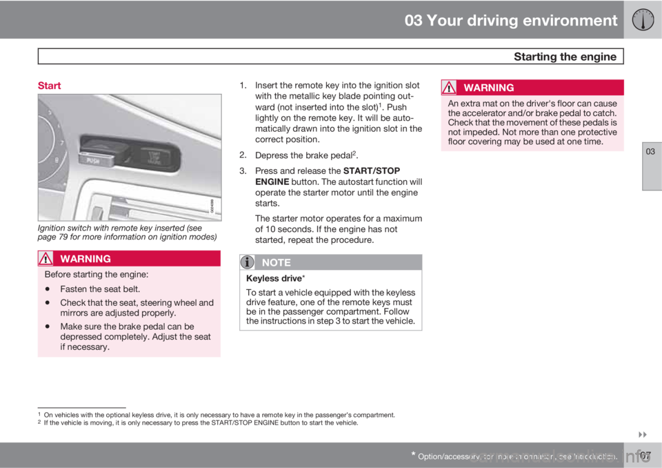 VOLVO XC70 2011  Owner´s Manual 03 Your driving environment
 Starting the engine
03

* Option/accessory, for more information, see Introduction.107 Start
Ignition switch with remote key inserted (see
page 79 for more information o
