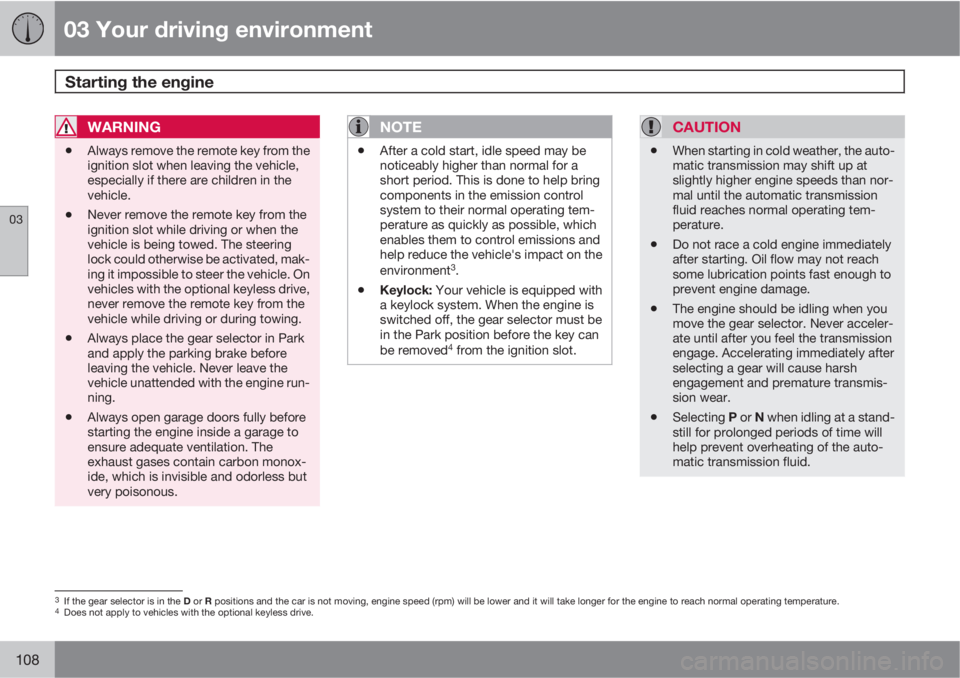 VOLVO XC70 2011  Owner´s Manual 03 Your driving environment
Starting the engine 
03
108
WARNING
•Always remove the remote key from the
ignition slot when leaving the vehicle,
especially if there are children in the
vehicle.
•Nev