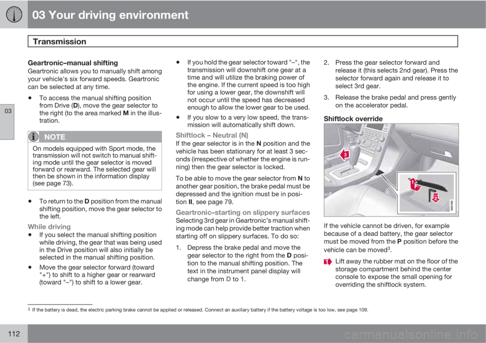 VOLVO XC70 2011  Owner´s Manual 03 Your driving environment
Transmission 
03
112
Geartronic–manual shiftingGeartronic allows you to manually shift among
your vehicle's six forward speeds. Geartronic
can be selected at any time