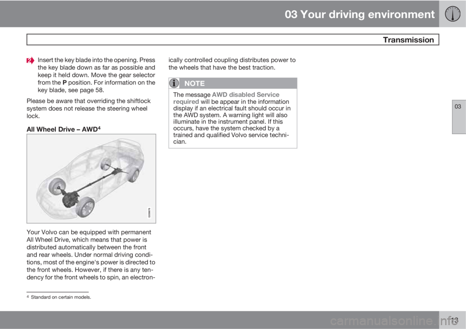 VOLVO XC70 2011  Owner´s Manual 03 Your driving environment
 Transmission
03
113
Insert the key blade into the opening. Press
the key blade down as far as possible and
keep it held down. Move the gear selector
from the P position. F