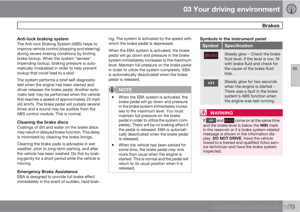 VOLVO XC70 2011  Owner´s Manual 03 Your driving environment
 Brakes
03
115
Anti-lock braking systemThe Anti-lock Braking System (ABS) helps to
improve vehicle control (stopping and steering)
during severe braking conditions by limit